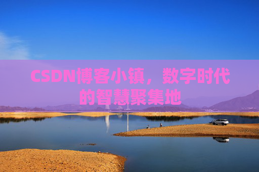 CSDN博客小镇,数字时代的智慧聚集地